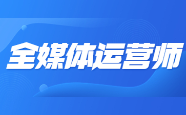 珠海全媒体运营师证报名入口