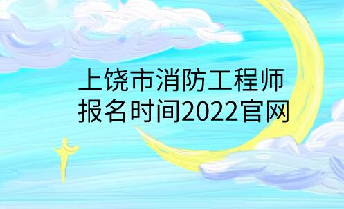 上饶市消防工程师报名时间2022官网
