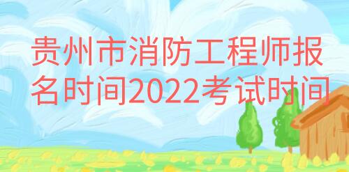 贵州市消防工程师报名时间2022考试时间