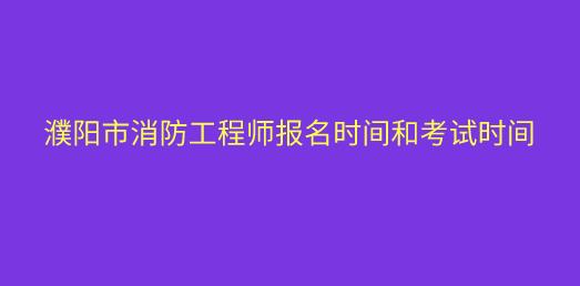 濮阳市消防工程师报名时间和考试时间