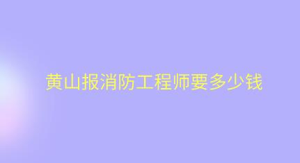 黄山报消防工程师要多少钱